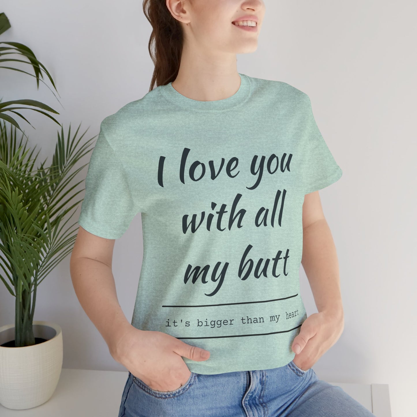 Funny Love Quote Women's Jersey Tee - "I Love You With All My Butt"