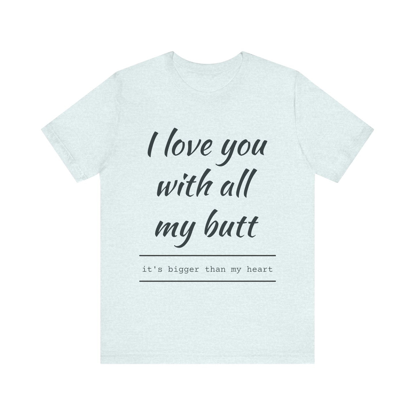 Funny Love Quote Women's Jersey Tee - "I Love You With All My Butt"
