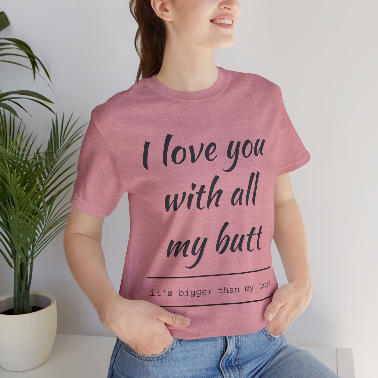 Funny Love Quote Women's Jersey Tee - "I Love You With All My Butt"