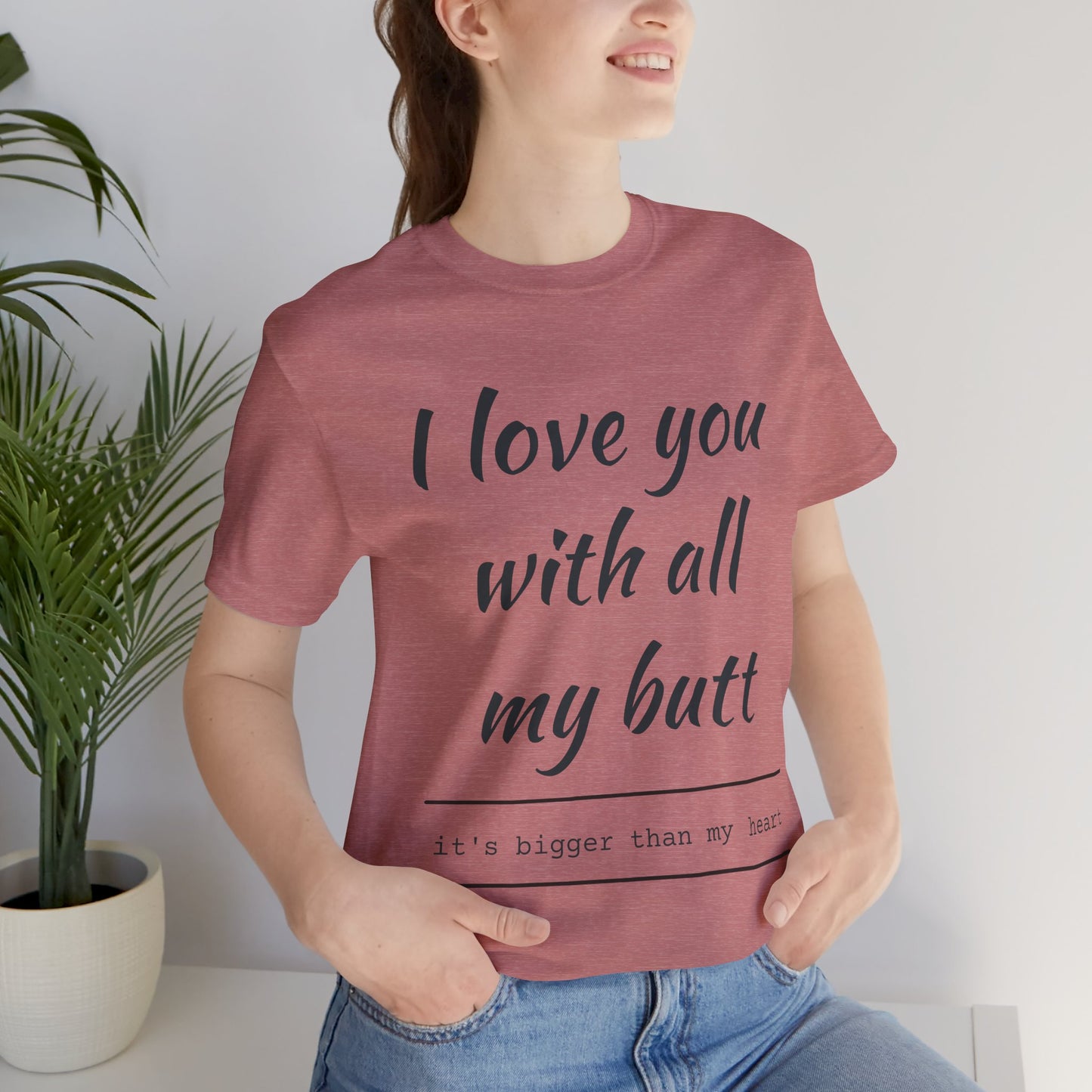 Funny Love Quote Women's Jersey Tee - "I Love You With All My Butt"