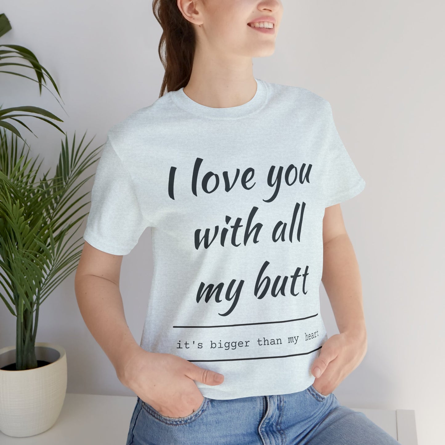 Funny Love Quote Women's Jersey Tee - "I Love You With All My Butt"