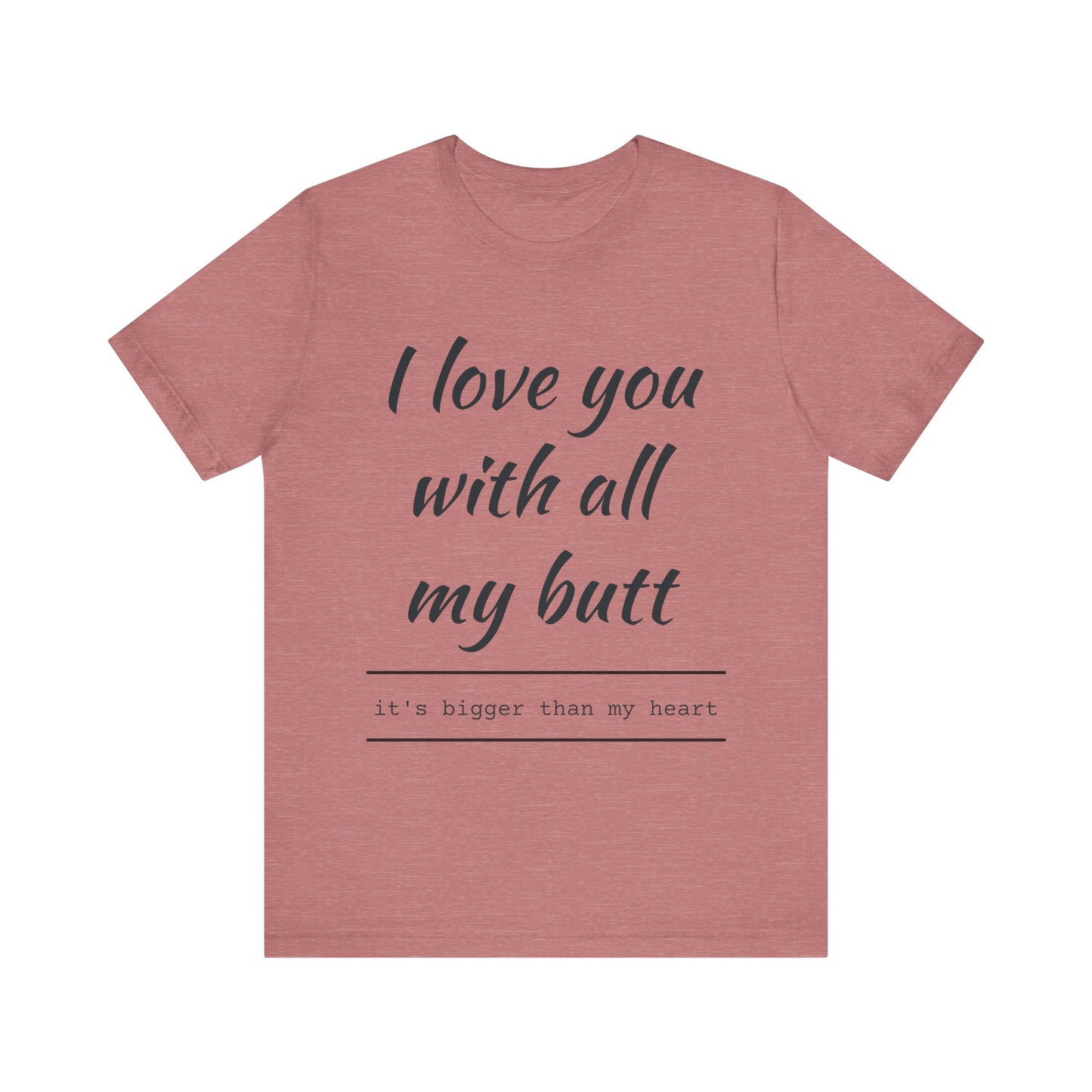 Funny Love Quote Women's Jersey Tee - "I Love You With All My Butt"