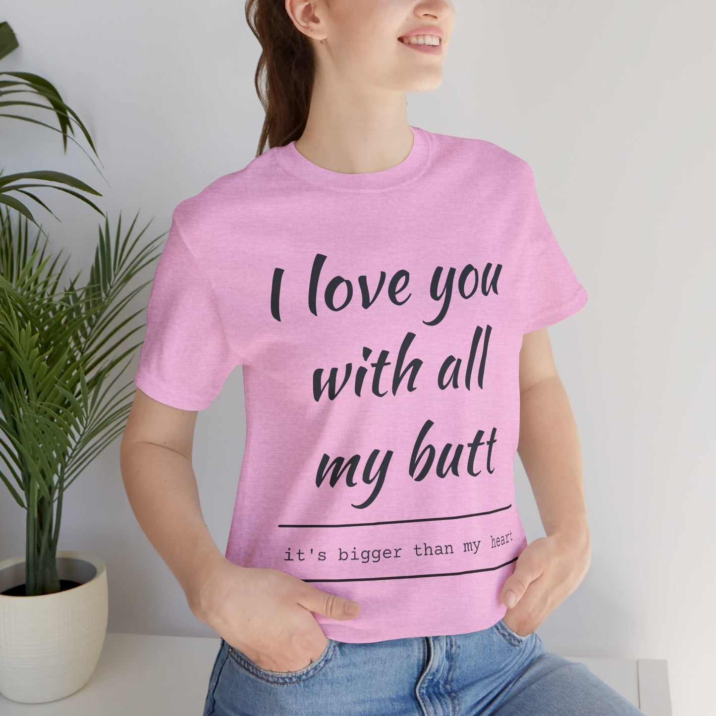 Funny Love Quote Women's Jersey Tee - "I Love You With All My Butt"