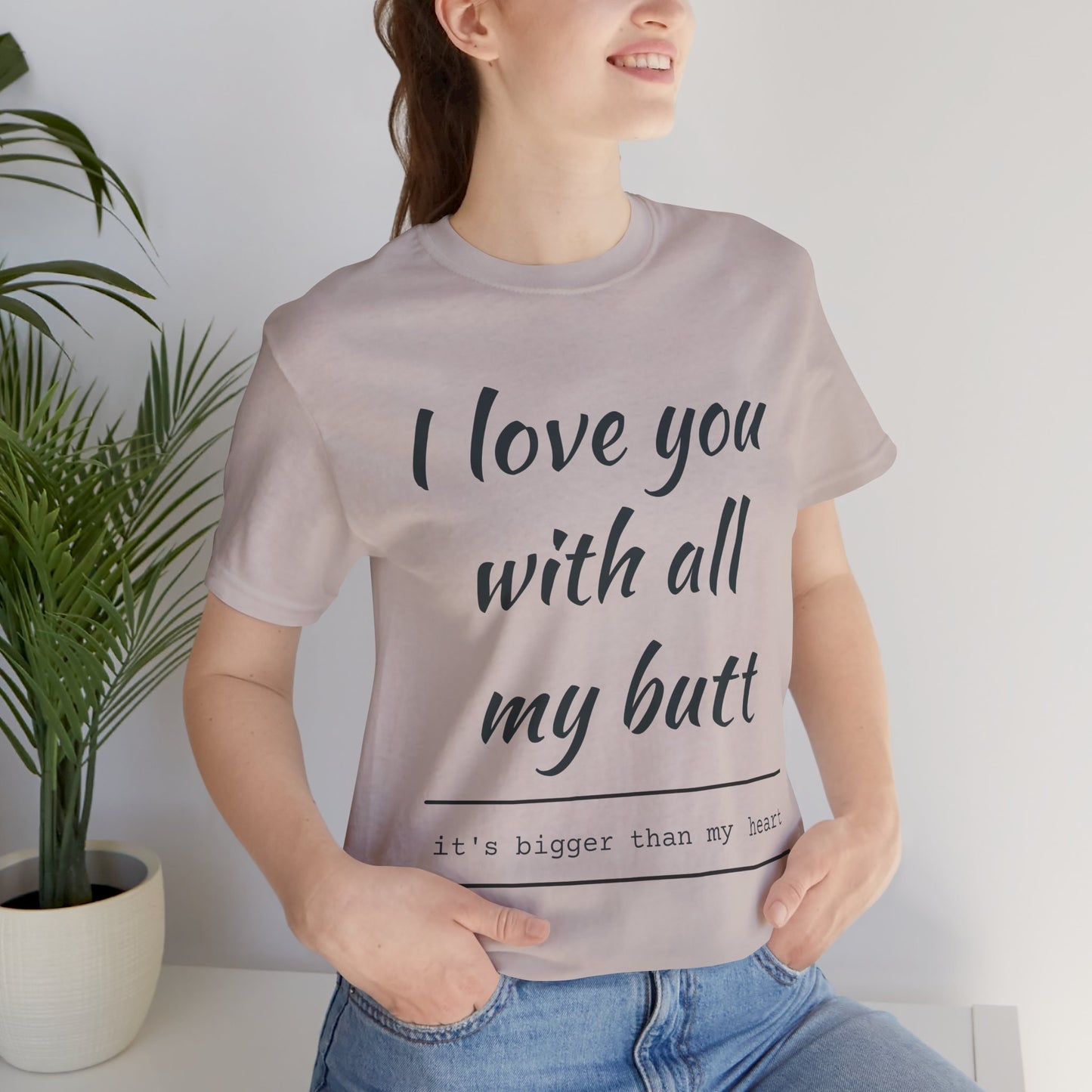 Funny Love Quote Women's Jersey Tee - "I Love You With All My Butt"